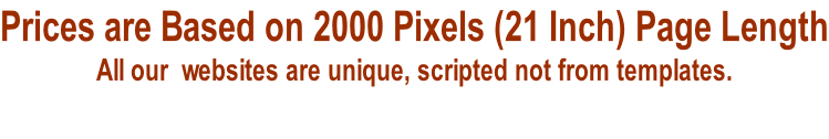 Prices are Based on 2000 Pixels (21 Inch) Page Length All our  websites are unique, scripted not from templates.